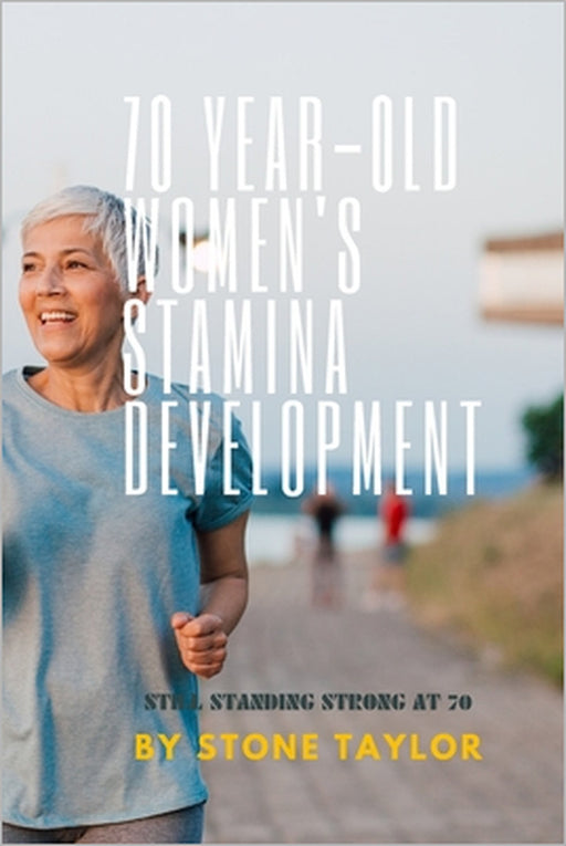 70 Year Old Women's Stamia Development: A Guide Book on Building Stamina for Old Women by Stone Taylor