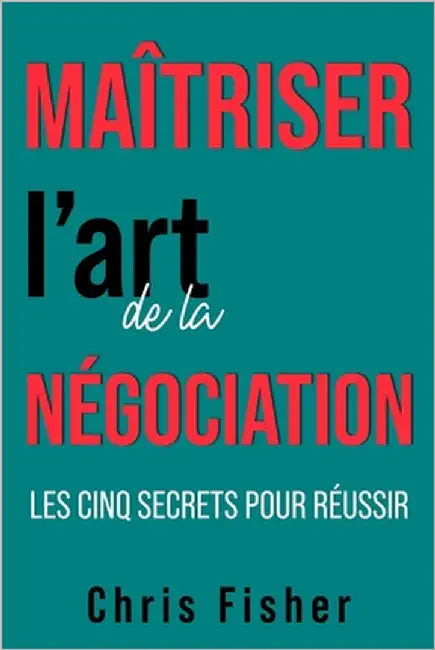 Maîtriser l'art de la négociation: Les cinq secrets pour réussir by Fisher, Chris