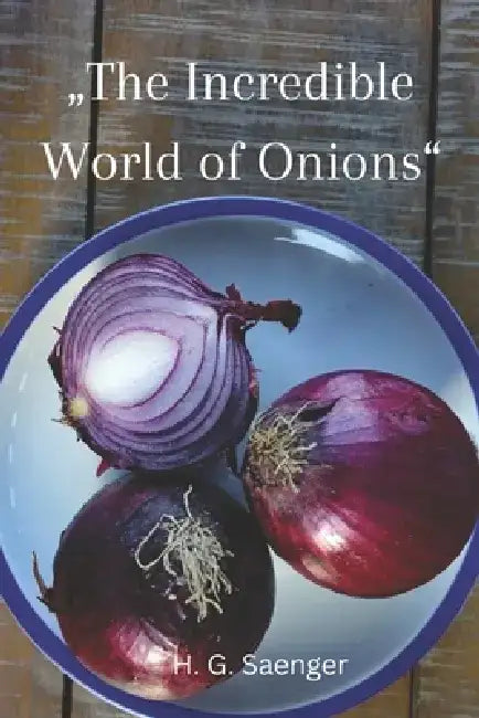 "The Incredible World of Onions": Unearthing the Power of Onions in Healthy Cooking by H. G. Saenger