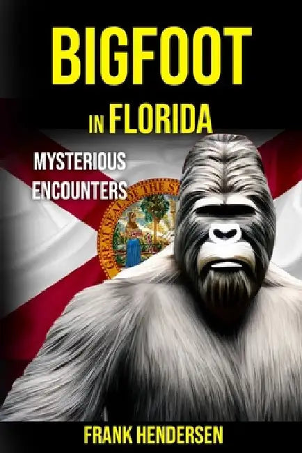 Bigfoot in Florida: Mysterious Encounters by Frank Hendersen