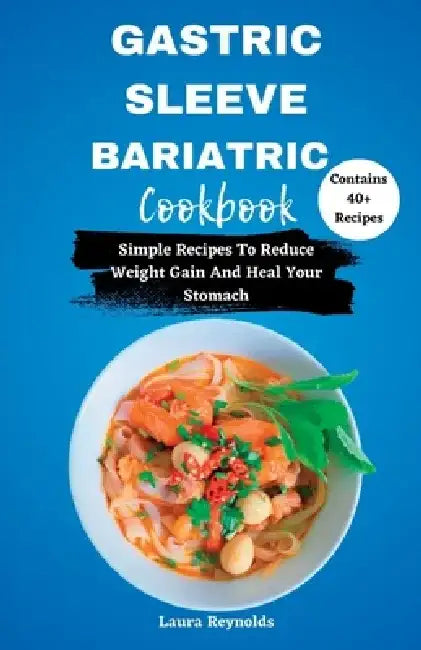 Gastric Sleeve Bariatric Cookbook: Simple Recipes To Reduce Weight Gain And Heal Your Stomach by Laura Reynolds