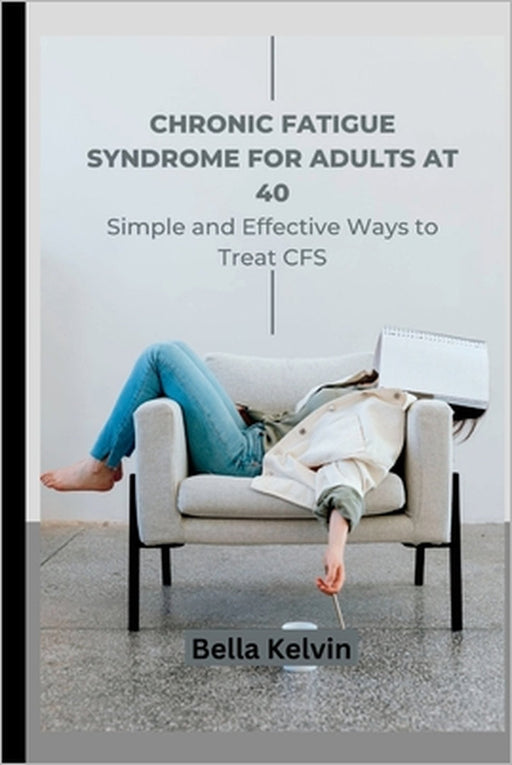 Chronic Fatigue Syndrome for Adults at 40: Simple and Effective Ways to Treat CFS by Bella Kelvin