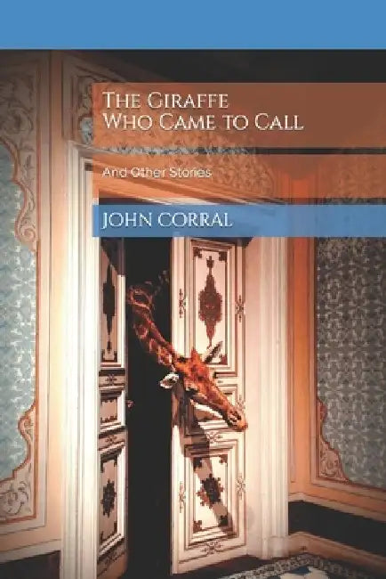 The Giraffe Who Came To Call: And Other Stories by John Corral