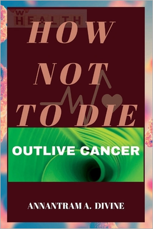 How Not to Die: Outlive Cancer by Divine Annantram