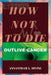 How Not to Die: Outlive Cancer by Divine Annantram