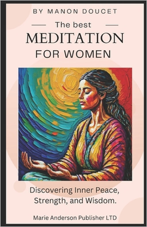 The best meditations for women: Discovering Inner Peace, Strength, and Wisdom. by Laurie Doucet, Manon Doucet, Nerys Foss