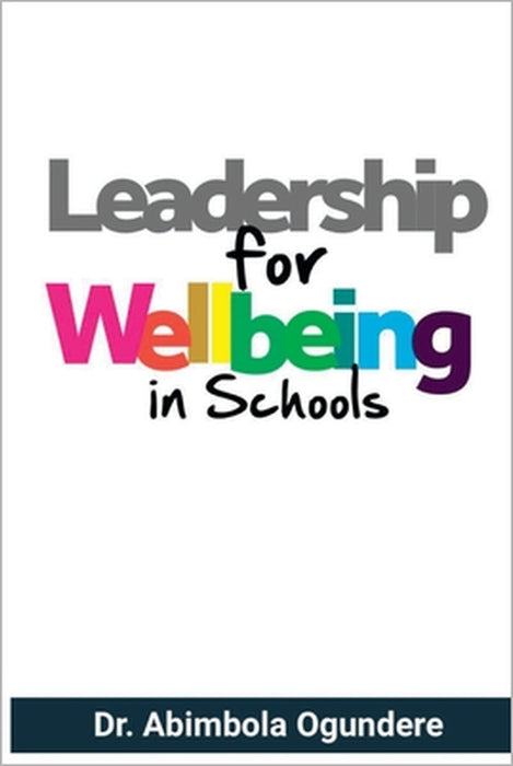 Leadership for Wellbeing in Schools: A guide to building healthy and engaged workforce in schools. by Abimbola Banu-Ogundere