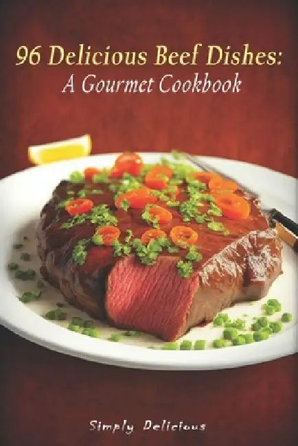 96 Delicious Beef Dishes: A Gourmet Cookbook by Simply Delicious