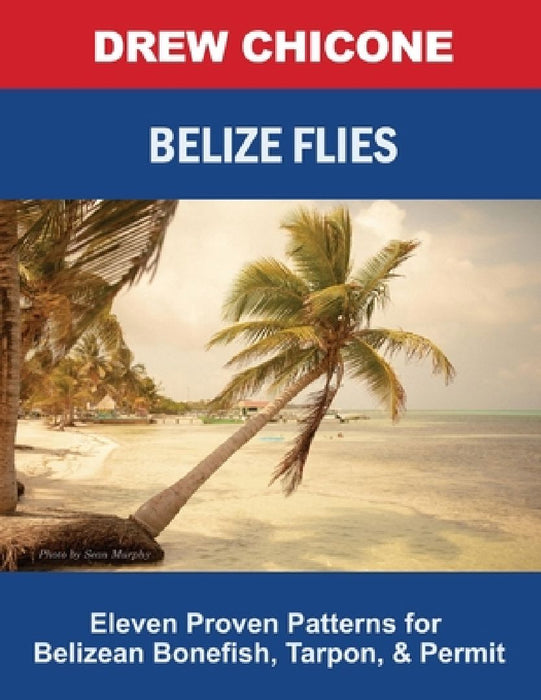 Belize Flies: Eleven Proven Patterns for Belizean Bonefish, Tarpon, and Permit by Drew Chicone