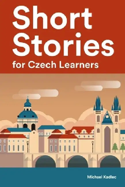 Short Stories for Czech Learners: 25 Short Stories to Master the Czech Language by Michael Kadlec