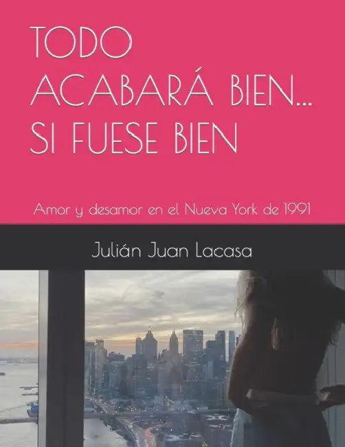Todo Acabará Bien... Si Fuese Bien: Amor y desamor en el Nueva York de 1991 by Julián Juan Lacasa