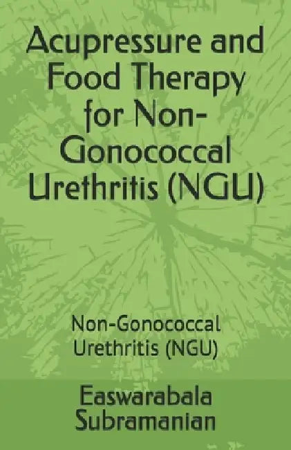 Acupressure and Food Therapy for Non-Gonococcal Urethritis (NGU): Non-Gonococcal Urethritis (NGU) by Easwarabala Subramanian
