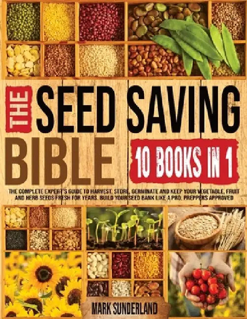 THE SEED SAVING BIBLE [10 Books in 1]: The Complete Expert's Guide To Harvest, Store, Germinate, Keep Your Vegetable And Herb Seeds Fresh For Years & by Sunderland