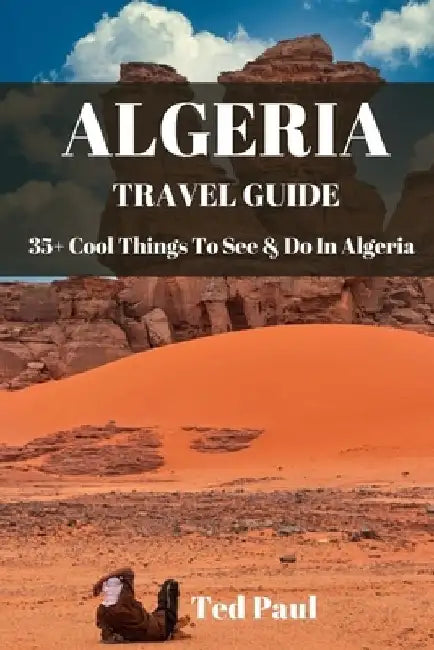 Travel Guide Algeria 2023: 35+ Cool Things To See & Do In Algeria by Ted Paul