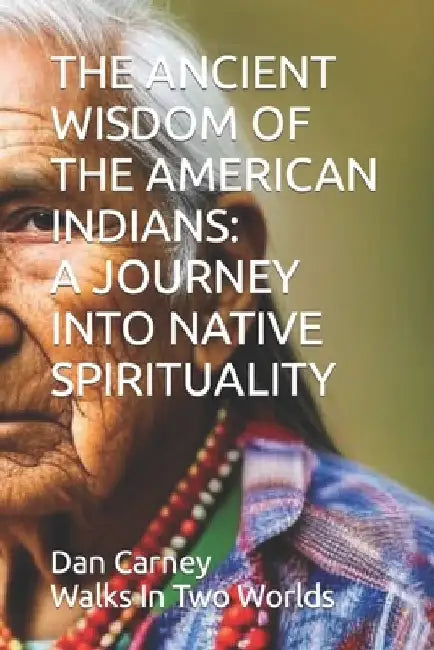 The Ancient Wisdom of the American Indians: A Journey Into Native Spirituality by Dan Carney