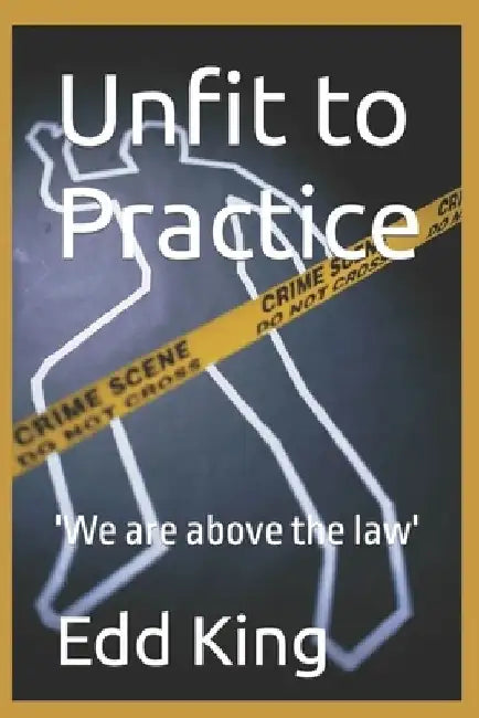 Unfit to Practice: 'We are above the law' by Edd King