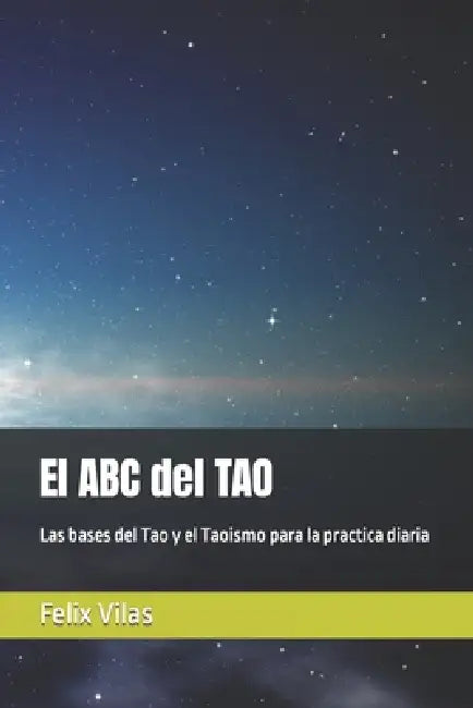 El ABC del TAO: Las bases del Tao y el Taoismo para la practica diaria by Felix Vilas