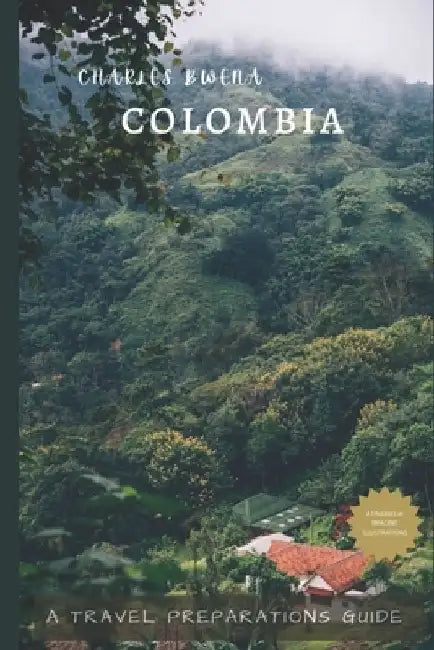 Charles Bwena's Colombia: A travel preparations guide book by Charles Bwena