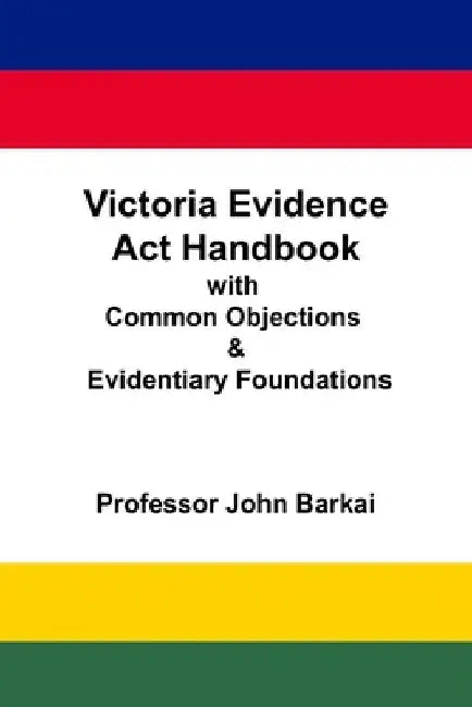 Victoria Evidence Act Handbook with Common Objections & Evidentiary Foundations by John Barkai