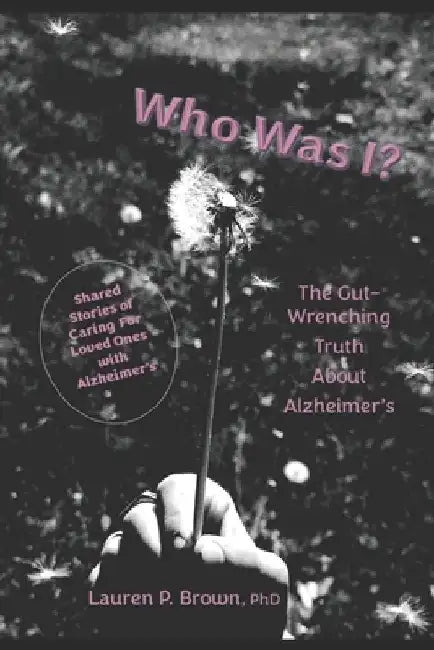 Who Was I?: The Gut Wrenching Truth About Alzheimer's by Lauren P. Brown