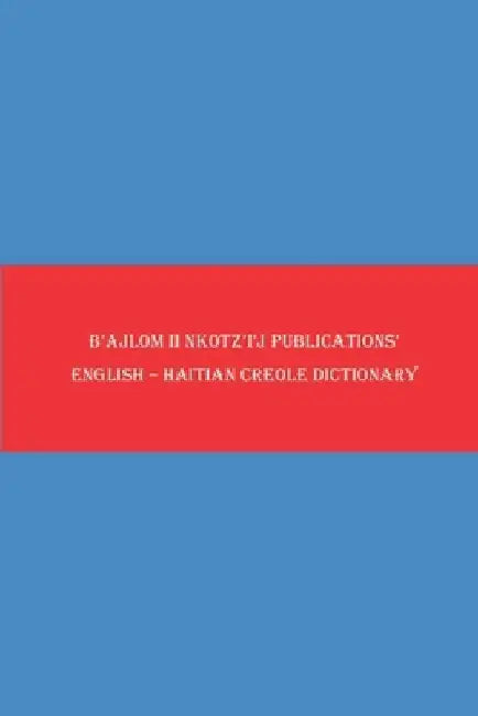B'ajlom ii Nkotz'i'j Publications' English - Haitian Creole Dictionary by Sandra Chigüela