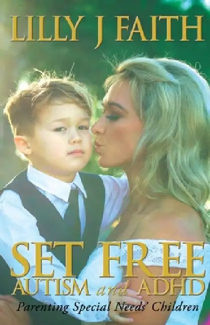 SET FREE AUTISM and ADHD: Parenting Special Needs' Children by Lilly J. Faith