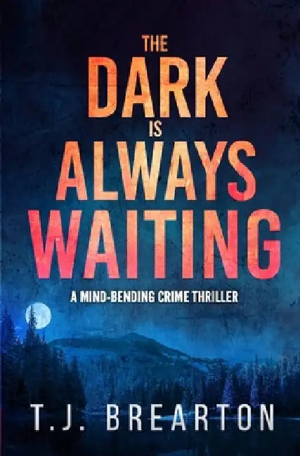 The Dark is Always Waiting: a mind-bending crime thriller by T. J. Brearton