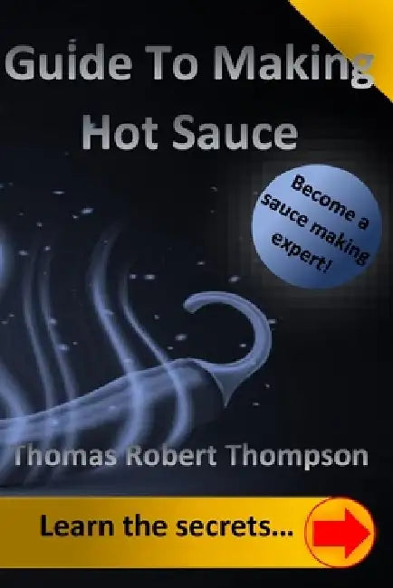 Guide To Making Hot Sauce: The Secrets of Gourmet Hot Sauce Recipes by Thomas Robert Thompson