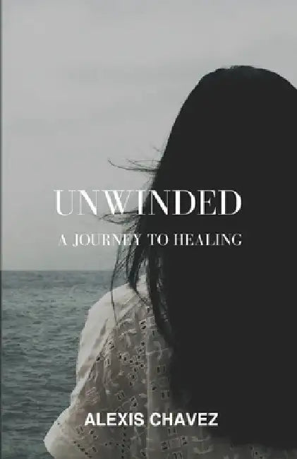 Unwinded: A Journey to Healing by Alexis Chavez