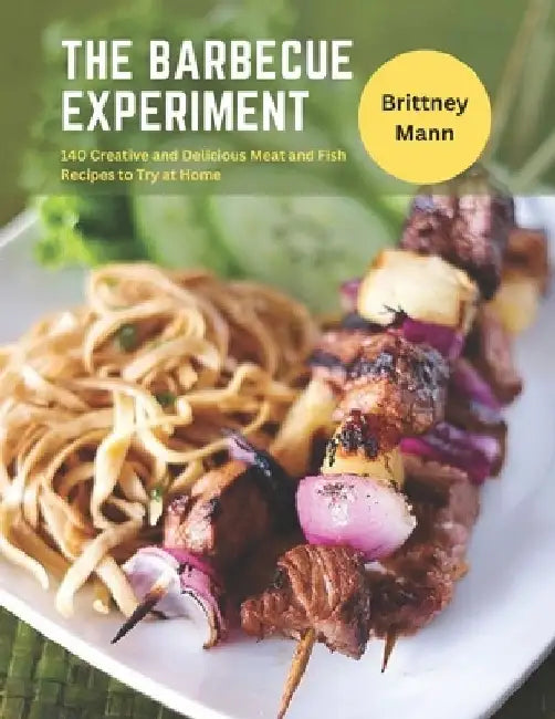 The Barbecue Experiment: 140 Creative and Delicious Meat and Fish Recipes to Try at Home by Brittney Mann