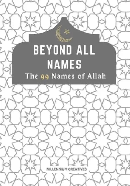 Beyond All Names The 99 Names of Allah: Aesthetic Islamic Coffee Table Book by Millennium Creatives