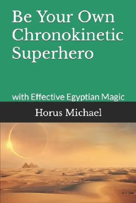 Be Your Own Chronokinetic Superhero: with Effective Egyptian Magic by Horus Michael