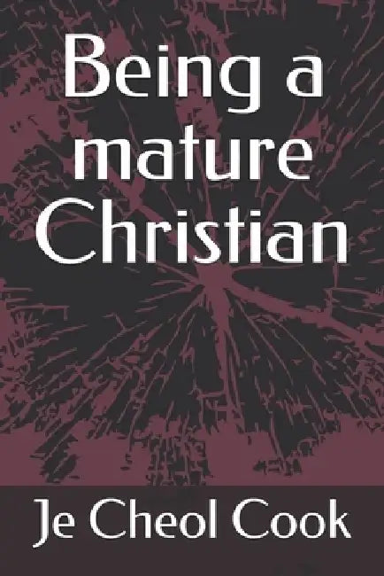 Being a mature Christian by Je Cheol Cook Ph. D.