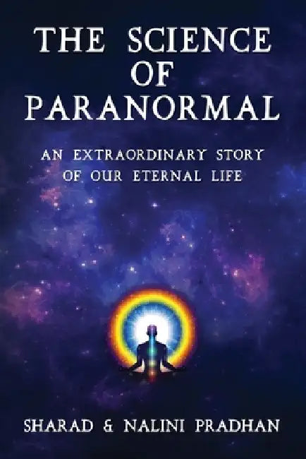 The Science of Paranormal: An Extraordinary Story Of Our Eternal Life by Nalini Pradhan