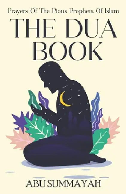 The Dua Book: Prayers of the Pious Prophets of Islam / With Arabic- English Translation and Transliteration by Abu Summayah