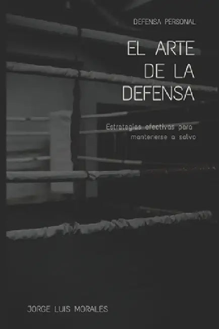El arte de la Defensa: Estrategias efectivas para mantenerse a salvo by Jorge Luis Morales
