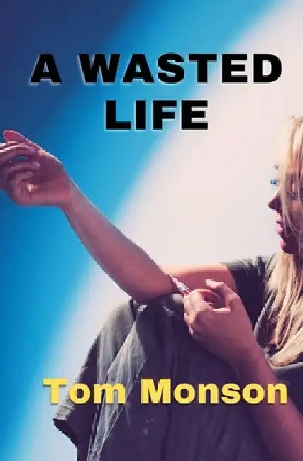 A Wasted Life: The Devastating Effects of Drugs and Substance Abuse on People and Society by Tom Monson