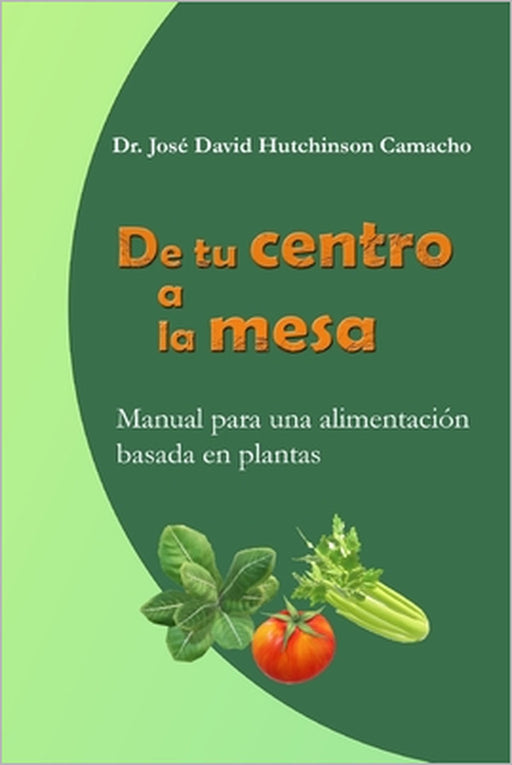 De tu centro a la mesa: Manual para una alimentación basada en plantas by José David Hutchinson Camacho