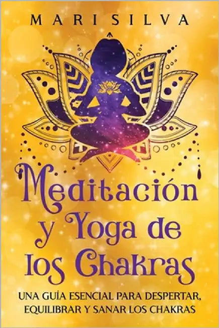 Meditación y Yoga de los Chakras: Una Guía Esencial para Despertar, Equilibrar y Sanar los Chakras by Silva, Mari