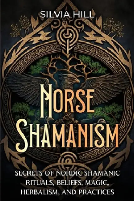 Norse Shamanism: Secrets of Nordic Shamanic Rituals, Beliefs, Magic, Herbalism, and Practices by Silvia Hill