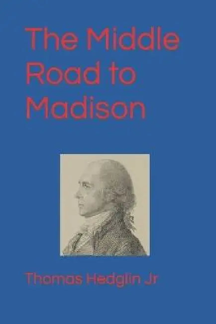 The Middle Road to Madison by Jr. Hedglin Thomas