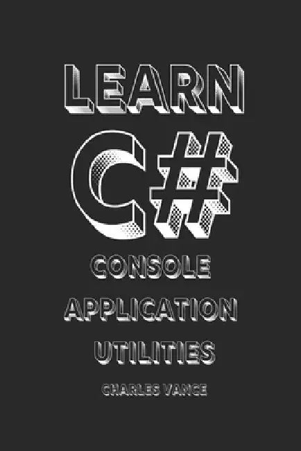 Learn C#: Console Application Utilities by Charles Vance