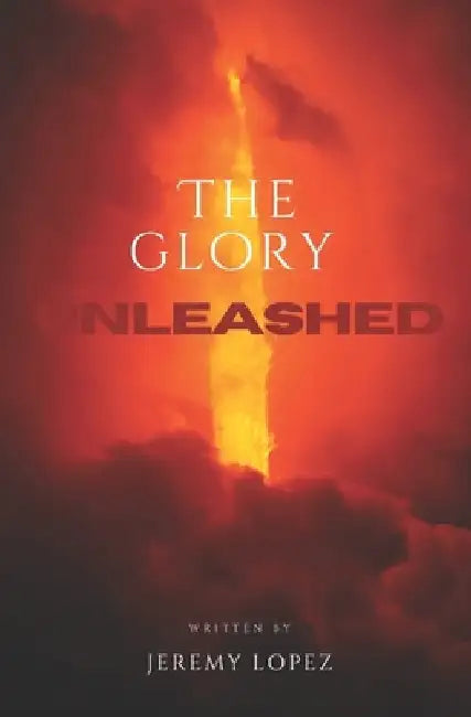 The Glory Unleashed by Jeremy Lopez