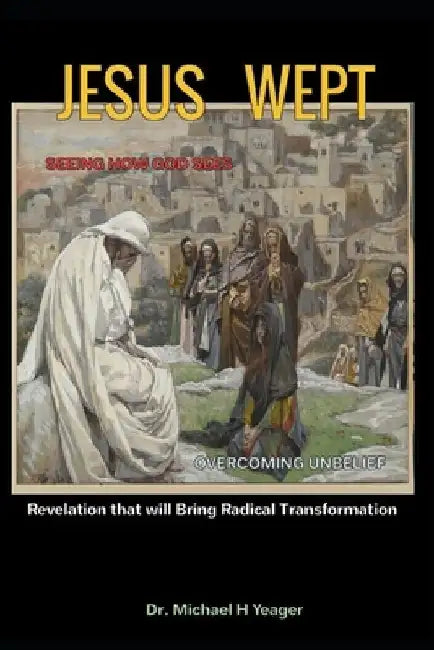 Jesus Wept: Revelation that will Bring Radical Transformation by Michael H. Yeager