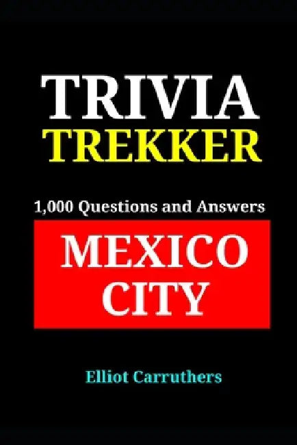 Mexico City - 1,000 Trivia Fact and Questions: Trivia Trekker by Elliot Carruthers