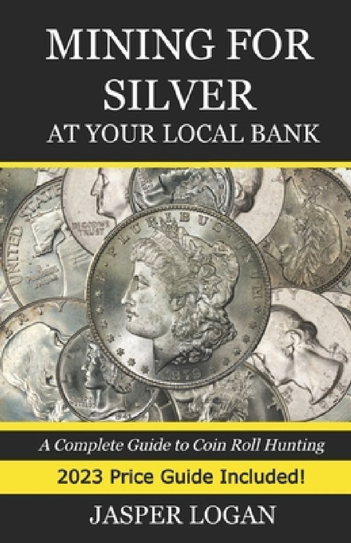 Mining for Silver at Your Local Bank: A Complete Guide to Coin Roll Hunting by Jasper Logan