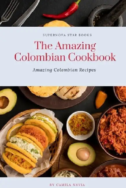 The Amazing Colombian Cookbook: Amazing Colombian Recipes by Supernova Star Books