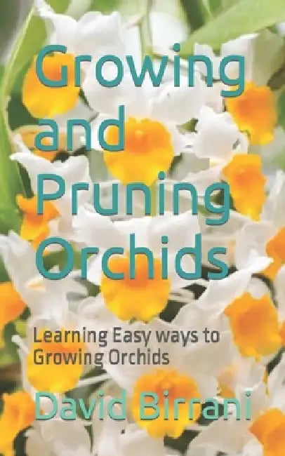 Growing and Pruning Orchids: Learning Easy ways to Growing Orchids by David Birrani