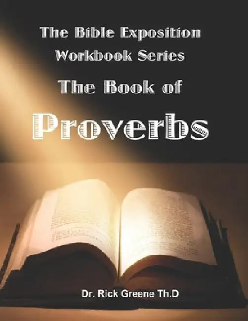 The Bible Exposition Series: The Book of Proverbs by Rick Greene Th D.