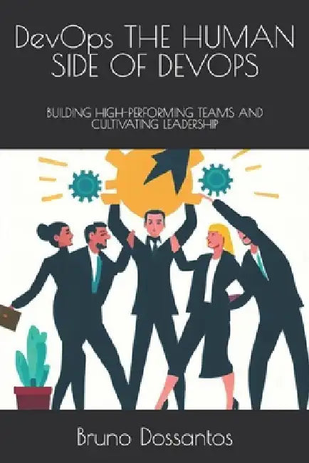 DevOps THE HUMAN SIDE OF DEVOPS: Building High-Performing Teams and Cultivating Leadership by Bruno Dossantos
